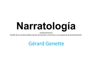 Narratologíanombre femenino
Estudio de la narrativa desde el punto de vista de su estructura y sus esquemas de funcionamiento.
Gérard Genette
 
