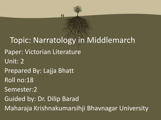 Topic: Narratology in Middlemarch
Paper: Victorian Literature
Unit: 2
Prepared By: Lajja Bhatt
Roll no:18
Semester:2
Guided by: Dr. Dilip Barad
Maharaja Krishnakumarsihji Bhavnagar University
 