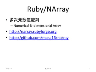 Ruby/NArray
• 多次元数値配列
      – Numerical N-dimensional Array
• http://narray.rubyforge.org
• http://github.com/masa16/narray




2011-7-4                   東大本郷         11
 