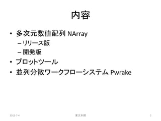 内容
• 多次元数値配列 NArray
      – リリース版
      – 開発版
• プロットツール
• 並列分散ワークフローシステム Pwrake




2011-7-4        東大本郷      2
 
