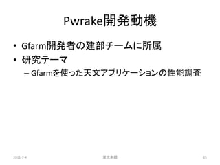 Pwrake開発動機
• Gfarm開発者の建部チームに所属
• 研究テーマ
      – Gfarmを使った天文アプリケーションの性能調査




2011-7-4         東大本郷              65
 