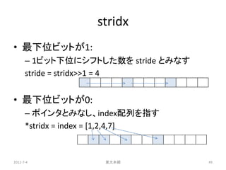 stridx
• 最下位ビットが1:
      – 1ビット下位にシフトした数を stride とみなす
      stride = stridx>>1 = 4


• 最下位ビットが0:
      – ポインタとみなし、index配列を...