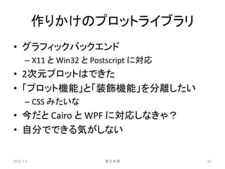 作りかけのプロットライブラリ
• グラフィックバックエンド
      – X11 と Win32 と Postscript に対応
• 2次元プロットはできた
• 「プロット機能」と「装飾機能」を分離したい
      – CSS みたいな
...