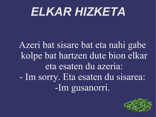 ELKAR HIZKETA Azeri bat sisare bat eta nahi gabe kolpe bat hartzen dute bion elkar eta esaten du azeria: - Im sorry. Eta esaten du sisarea: -Im gusanorri. 