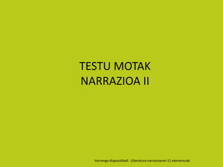 TESTU MOTAK
NARRAZIOA II




  Hurrengo diapositibaK: Lliteratura-narrazioaren 11 elementuak
 