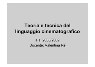 Teoria e tecnica del
linguaggio cinematografico
        a.a. 2008/2009
     Docente: Valentina Re
 
