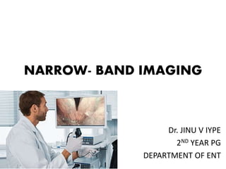 NARROW- BAND IMAGING
Dr. JINU V IYPE
2ND YEAR PG
DEPARTMENT OF ENT
 