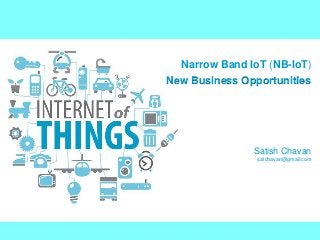 Narrow Band IoT (NB-IoT)
Satish Chavan
satchavan@gmail.com
New Business Opportunities
 