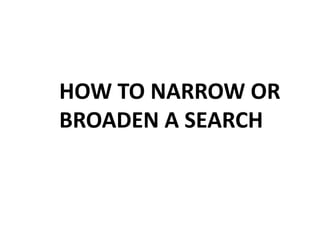 HOW TO NARROW OR
BROADEN A SEARCH
 