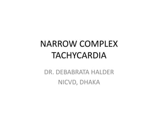 NARROW COMPLEX
TACHYCARDIA
DR. DEBABRATA HALDER
NICVD, DHAKA
 