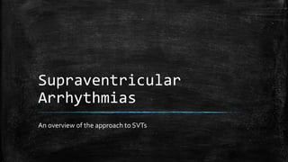 Supraventricular
Arrhythmias
An overview of the approach to SVTs
 