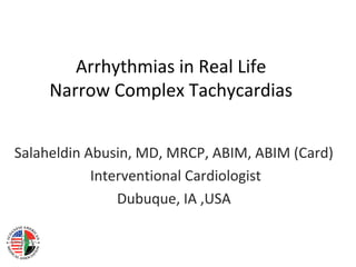 Arrhythmias in Real Life
Narrow Complex Tachycardias
Salaheldin Abusin, MD, MRCP, ABIM, ABIM (Card)
Interventional Cardiologist
Dubuque, IA ,USA
 