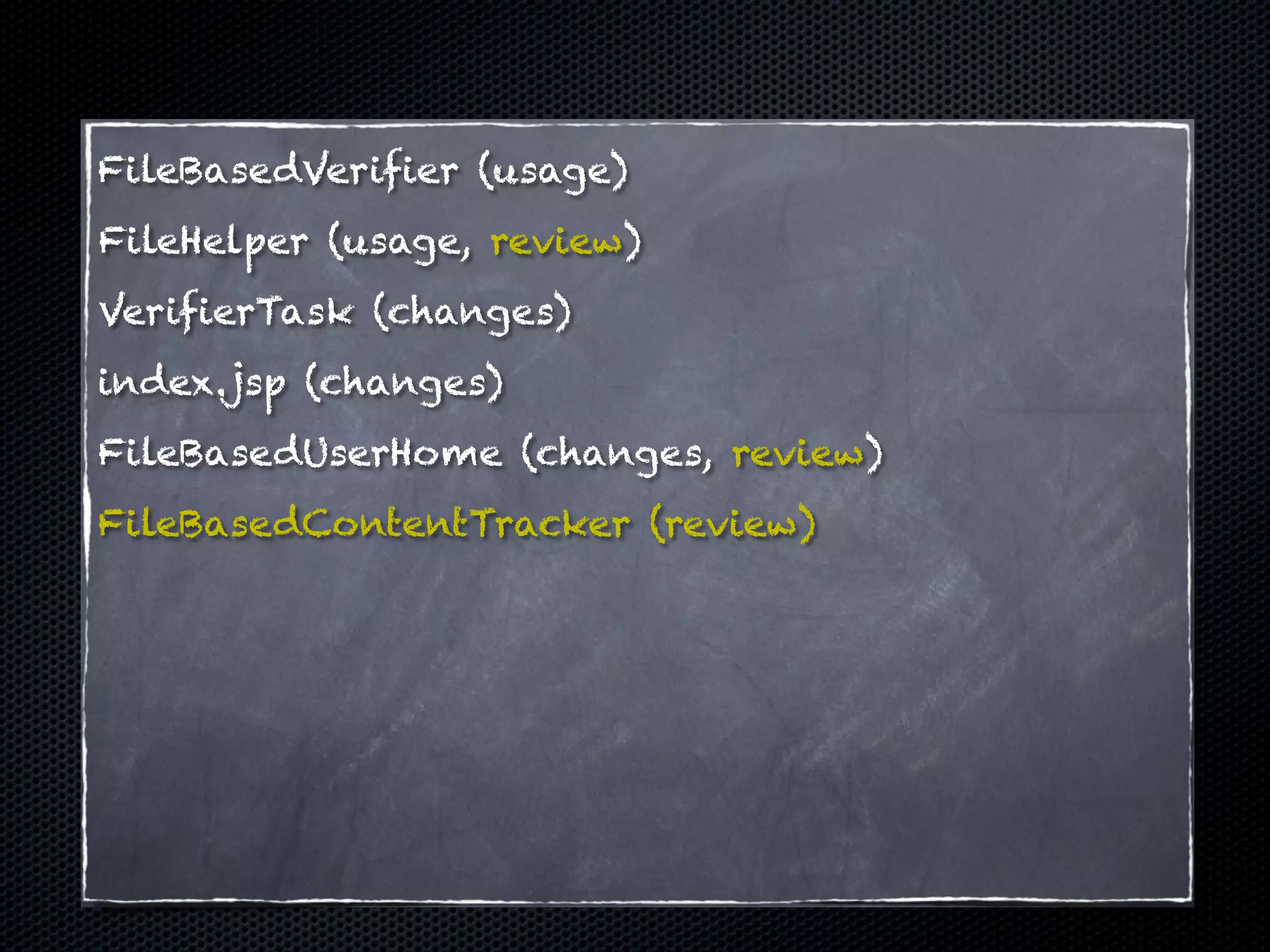 FileBasedVerifier (usage)
FileHelper (usage, review)
VerifierTask (changes)
index.jsp (changes)
FileBasedUserHome (changes, review)
FileBasedContentTracker (review)
 