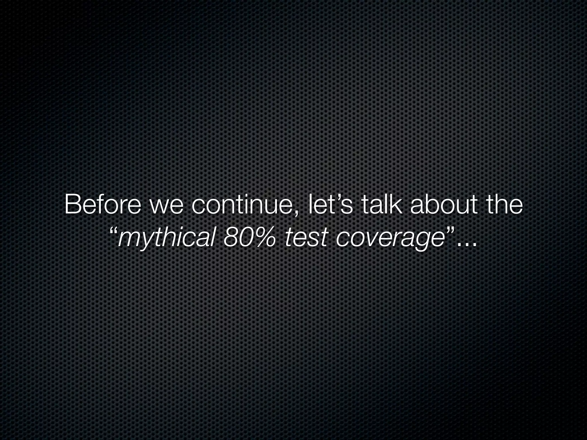 Before we continue, let’s talk about the
   “mythical 80% test coverage”...
 