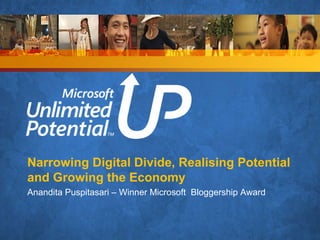 Narrowing Digital Divide, Realising Potential
and Growing the Economy
Anandita Puspitasari – Winner Microsoft Bloggership Award
 