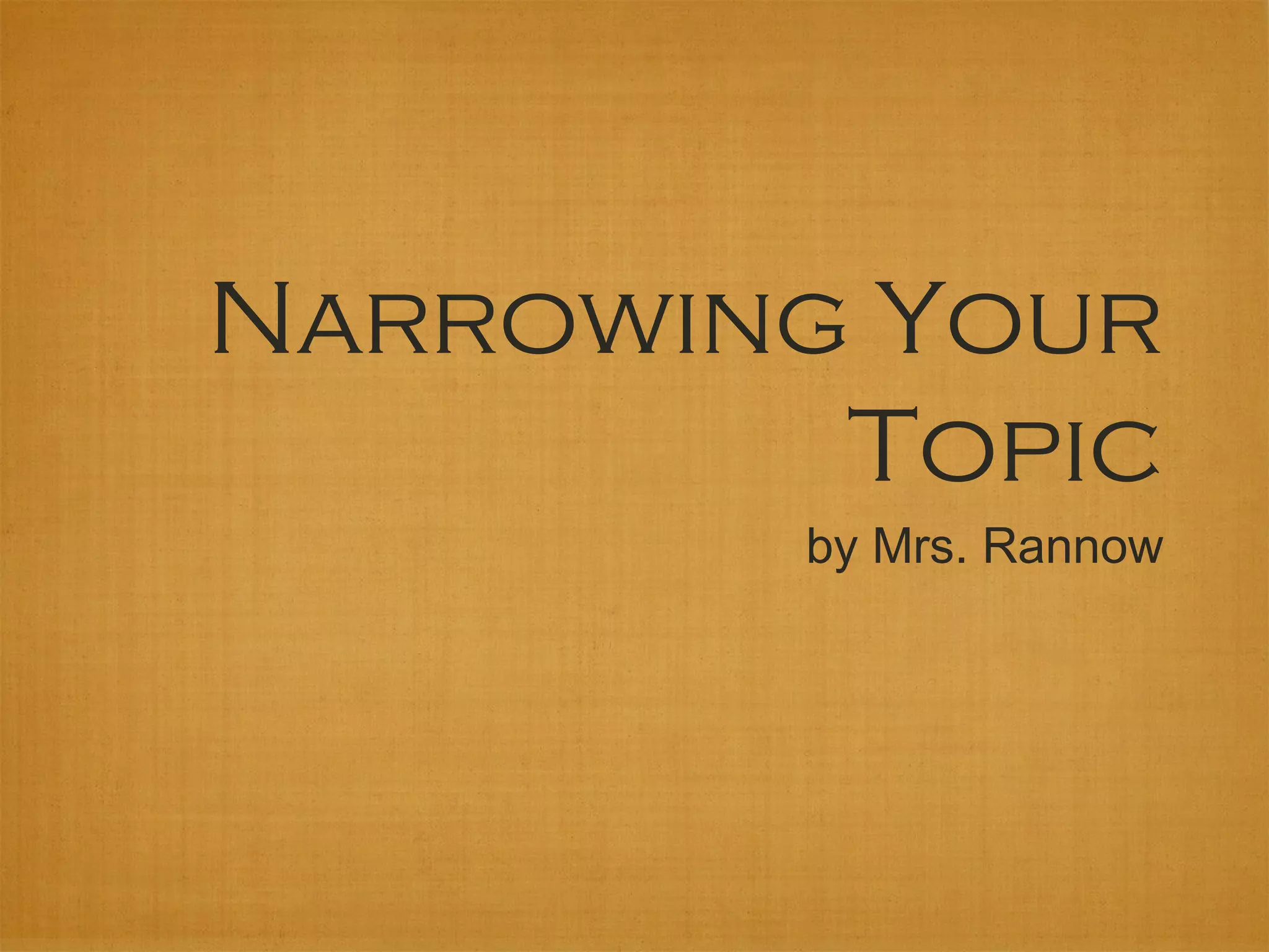 Narrowing Your
         Topic
        by Mrs. Rannow
 