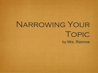 Narrowing Your
         Topic
        by Mrs. Rannow
 
