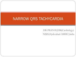 DR.PRANAV,DM(Cardiology)
NIMS,Hyderabad-500082,India
NARROW QRS TACHYCARDIA
 