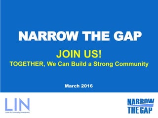 NARROW THE GAP
JOIN US!
TOGETHER, We Can Build a Strong Community
March 2016
 