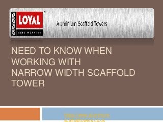 NEED TO KNOW WHEN 
WORKING WITH 
NARROW WIDTH SCAFFOLD 
TOWER 
https://www.aluminium-scaffoldtowers. 
co.uk 
 