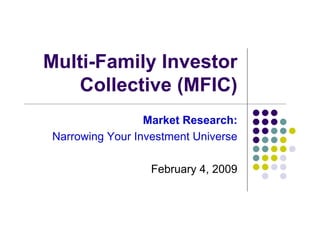 Multi-Family Investor
    Collective (MFIC)
                 Market Research:
Narrowing Your Investment Universe

                  February 4, 2009
 
