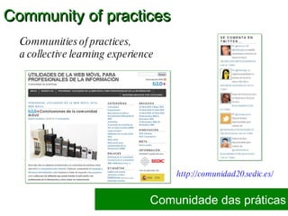 http://comunidad20.sedic.es/   Comunidade das práticas Community of practices Communities of practices,  a collective learning experience 