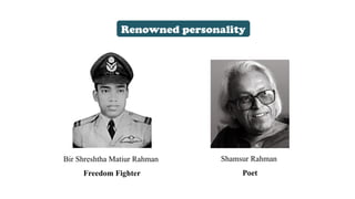 Renowned personality
Bir Shreshtha Matiur Rahman
Freedom Fighter
Shamsur Rahman
Poet
 