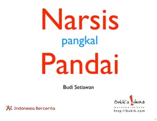 Narsis
 pangkal

Pandai
 Budi Setiawan



                 http://bukik.com

                                    1
 