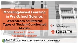 Modeling-based Learning
in Pre-School Science:
Affordances of Different
Types of Student-Constructed
Models
Loucas T. Louca
Associate Professor
2022 ANNUAL INTERNATIONAL CONFERENCE
 