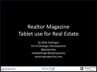 Realtor Magazine Tablet use for Real Estate by Matt Dollinger V.P of Strategic Development @properties mattdollinger@atproperties www.atproperties.com 