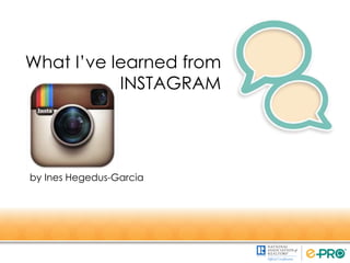 What I’ve learned from
INSTAGRAM
by Ines Hegedus-Garcia
 