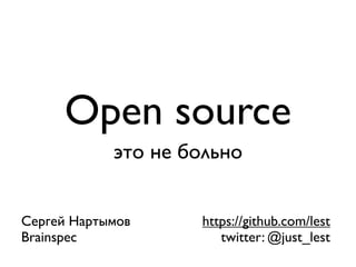 Open source
            это не больно


Сергей Нартымов     https://github.com/lest
Brainspec              twitter: @just_lest
 