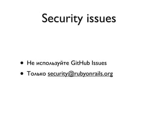 Security issues


• Не используйте GitHub Issues
• Только security@rubyonrails.org
 
