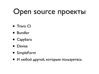 Open source проекты
• Travis CI
• Bundler
• Capybara
• Devise
• SimpleForm
• И любой другой, которым пользуетесь
 