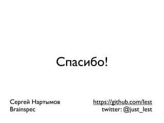 Спасибо!

Сергей Нартымов   https://github.com/lest
Brainspec            twitter: @just_lest
 