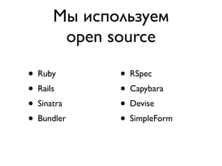 Мы используем
      open source

• Ruby      • RSpec
• Rails     • Capybara
• Sinatra   • Devise
• Bundler   • SimpleForm
 