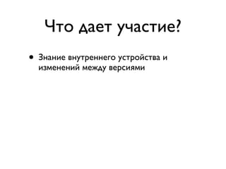Что дает участие?
• Знание внутреннего устройства и
  изменений между версиями
• Повышение квалификации
• Возможность добавить нужные фичи
• Совместная работа с лидерами мирового
  Ruby Community
• Бесплатный билет на Frozen Rails
 