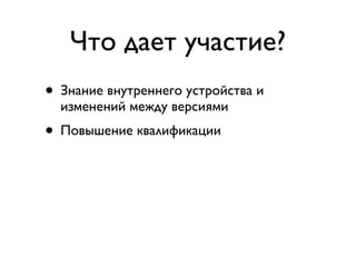 Что дает участие?
• Знание внутреннего устройства и
  изменений между версиями
• Повышение квалификации
• Возможность добавить нужные фичи
• Совместная работа с лидерами мирового
  Ruby Community
• Бесплатный билет на Frozen Rails
 