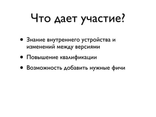 Что дает участие?
• Знание внутреннего устройства и
  изменений между версиями
• Повышение квалификации
• Возможность добавить нужные фичи
• Совместная работа с лидерами мирового
  Ruby Community
• Бесплатный билет на Frozen Rails
 