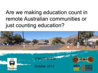 Are we making education count in
remote Australian communities or
just counting education?




           John Guenther

           October 2012
 