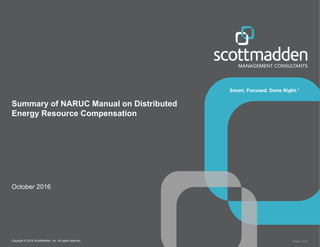 Copyright © 2016 ScottMadden, Inc. All rights reserved. Report _2016
Summary of NARUC Manual on Distributed
Energy Resource Compensation
October 2016
 
