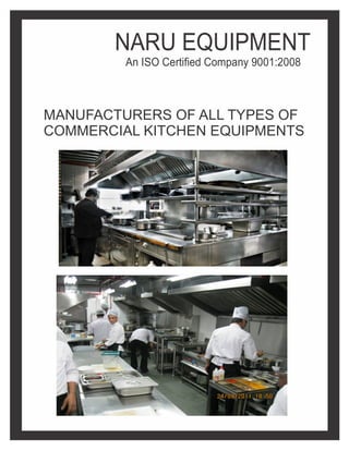 MANUFACTURERS OF ALL TYPES OF
COMMERCIAL KITCHEN EQUIPMENTS
NARU EQUIPMENT
An ISO Certified Company 9001:2008
 