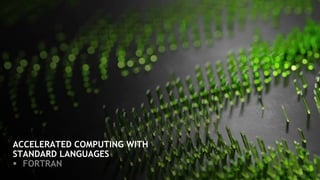 ACCELERATED COMPUTING WITH
STANDARD LANGUAGES
§ FORTRAN
 