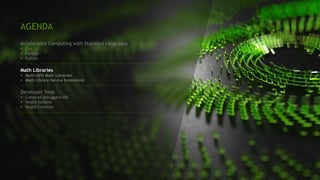 AGENDA
Accelerated Computing with Standard Languages
§ C++
§ Fortran
§ Python
Math Libraries
§ Multi-GPU Math Libraries
§ Math Library Device Extensions
Developer Tools
§ Compute debuggers/IDE
§ Nsight Systems
§ Nsight Compute
 
