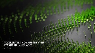 ACCELERATED COMPUTING WITH
STANDARD LANGUAGES
§ C++
 