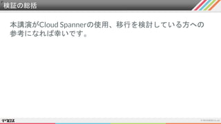 検証の総括
本講演がCloud Spannerの使用、移行を検討している方への
参考になれば幸いです。
 