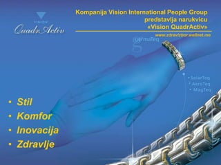 Kompanija Vision International People Group
predstavlja narukvicu
«Vision QuadrActiv»
• Stil
• Komfor
• Inovacija
• Zdravlje
www.zdravizbor.wellnet.me
 