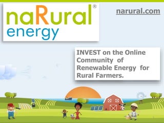 1
narural.com
INVEST on the Online
Community of
Renewable Energy for
Rural Farmers.
 
