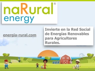 1
energia-rural.com
Invierte en la Red Social
de Energías Renovables
para Agricultores
Rurales.
 