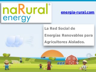 energia-rural.com 
La Red Social de 
Energías Renovables para 
Agricultores Aislados. 
1 
 